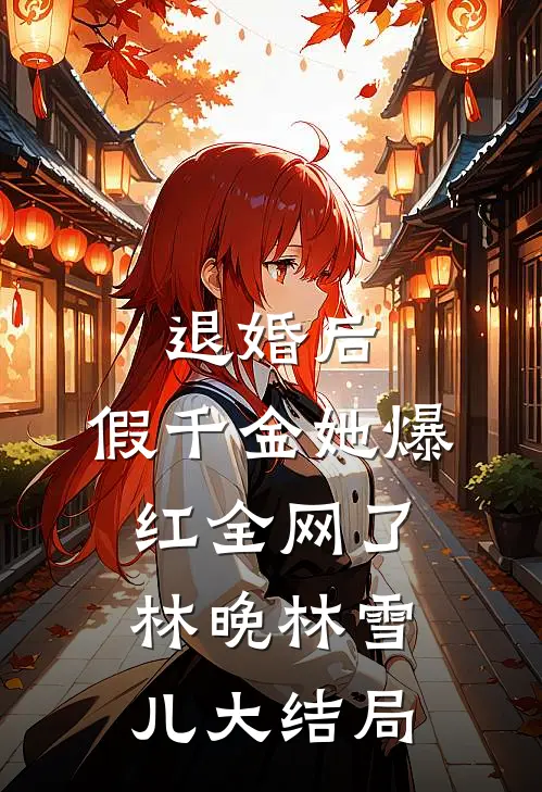 退婚后，假千金她爆红全网了林晚林雪儿大结局