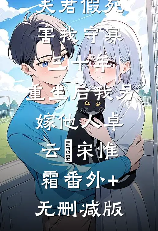 夫君假死害我守寡三十年，重生后我另嫁他人卓云玘宋惟霜番外+无删减版