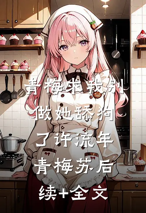 青梅求我别做她舔狗了许流年青梅苏后续+全文