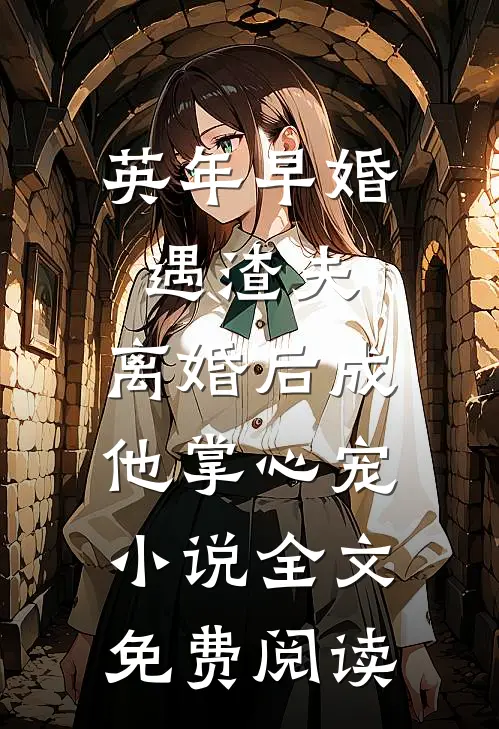 英年早婚遇渣夫，离婚后成他掌心宠小说全文免费阅读