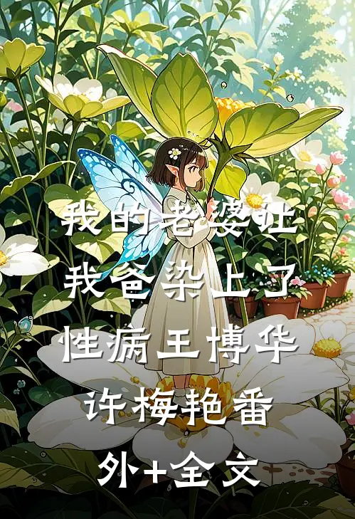 我的老婆让我爸染上了性病王博华许梅艳(番外)+(全文)