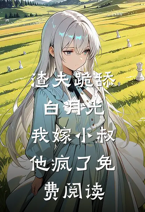 渣夫跪舔白月光，我嫁小叔他疯了免费阅读