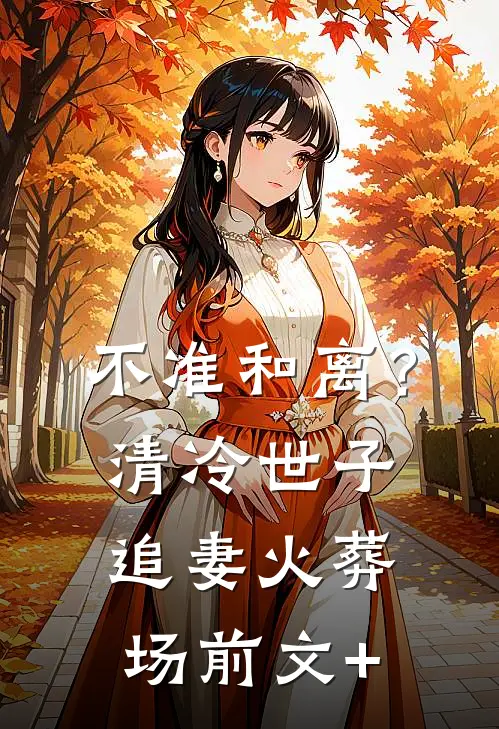 不准和离？清冷世子追妻火葬场前文+