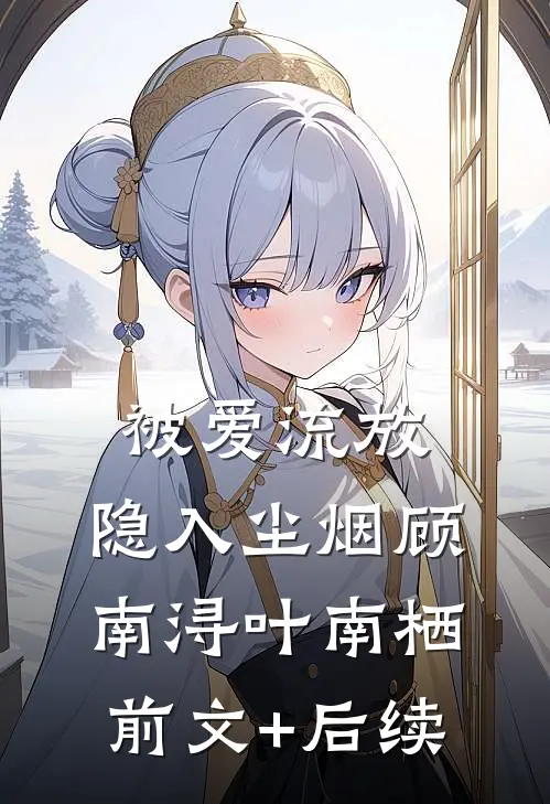 被爱流放，隐入尘烟顾南浔叶南栖:前文+后续