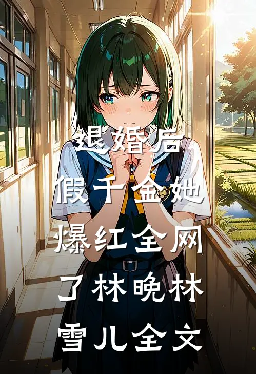 退婚后，假千金她爆红全网了林晚林雪儿全文