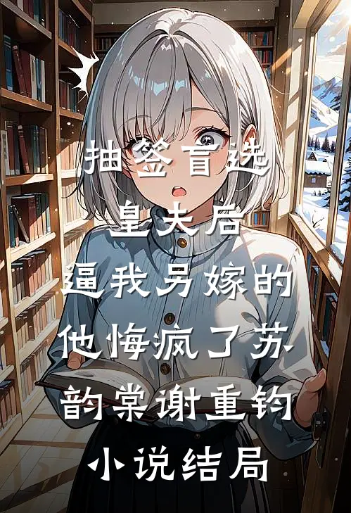 抽签盲选皇夫后，逼我另嫁的他悔疯了苏韵棠谢重钧小说结局