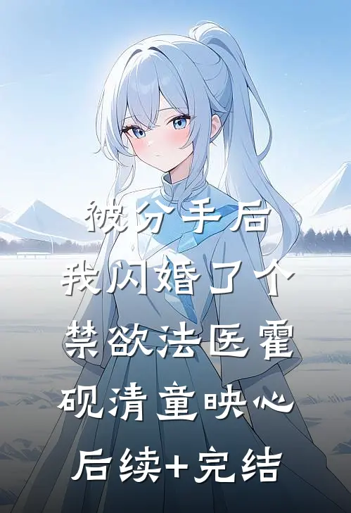 被分手后，我闪婚了个禁欲法医霍砚清童映心后续+完结