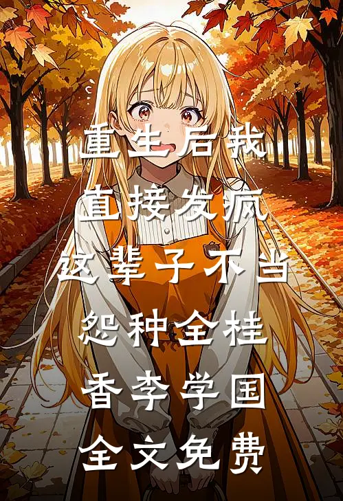 重生后我直接发疯，这辈子不当怨种全桂香李学国全文免费