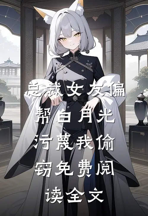 总裁女友偏帮白月光，污蔑我偷窃免费阅读全文