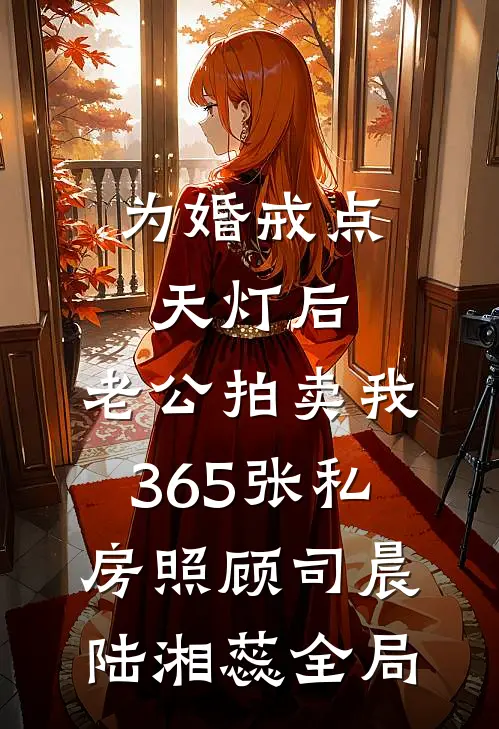 为婚戒点天灯后，老公拍卖我365张私房照顾司晨陆湘蕊全局