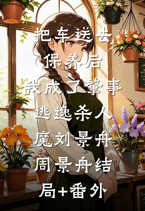 把车送去保养后，我成了肇事逃逸杀人魔刘景舟周景舟结局+番外