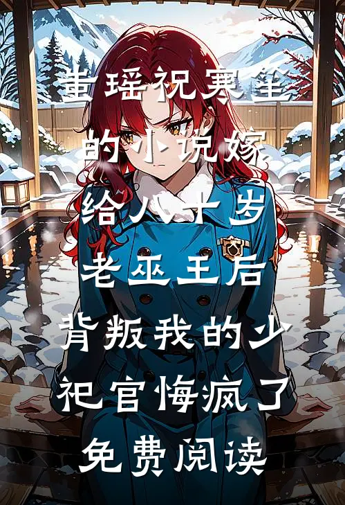 蚩瑶祝寒笙的小说嫁给八十岁老巫王后，背叛我的少祀官悔疯了免费阅读
