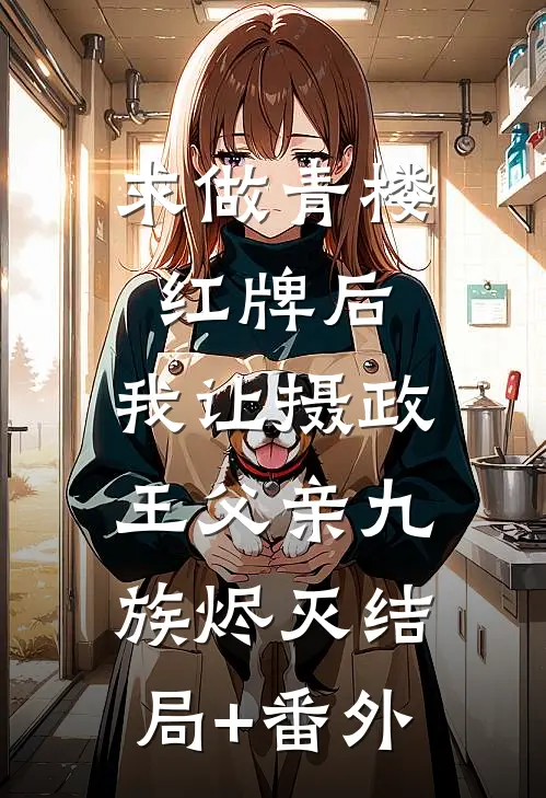 求做青楼红牌后，我让摄政王父亲九族烬灭结局+番外
