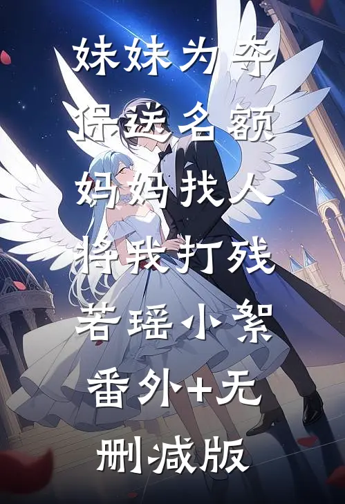 妹妹为夺保送名额，妈妈找人将我打残若瑶小絮:番外+无删减版