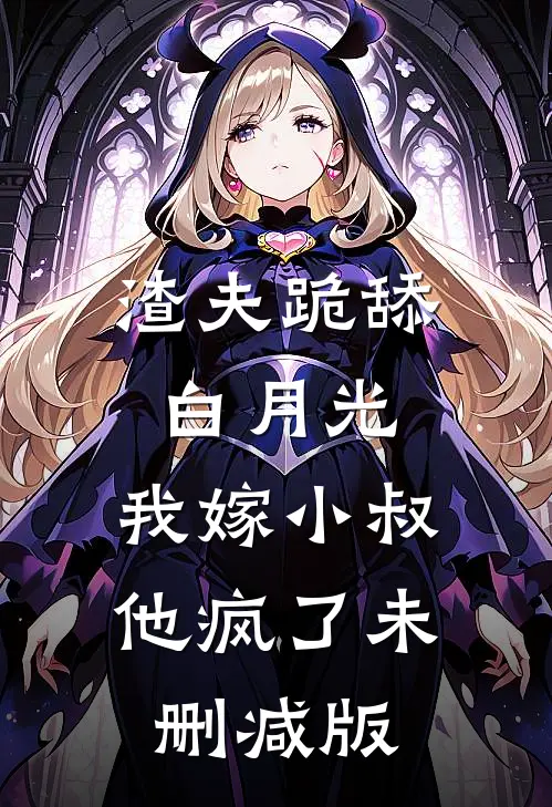 渣夫跪舔白月光，我嫁小叔他疯了未删减版