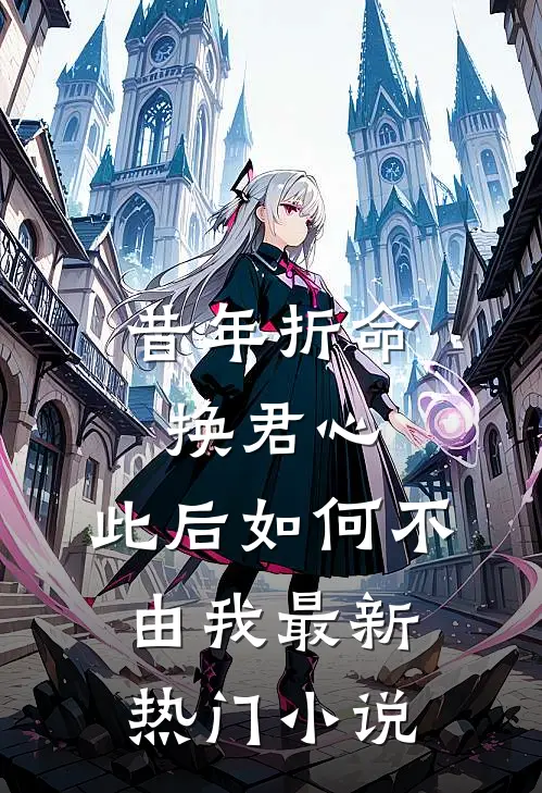 昔年折命换君心，此后如何不由我最新热门小说