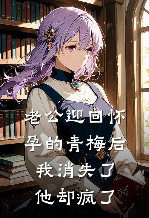 老公迎回怀孕的青梅后，我消失了他却疯了