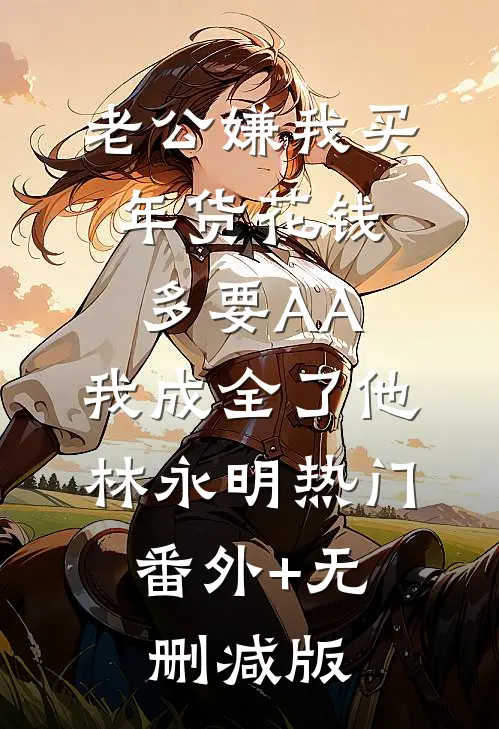 老公嫌我买年货花钱多要AA，我成全了他林永明热门:番外+无删减版