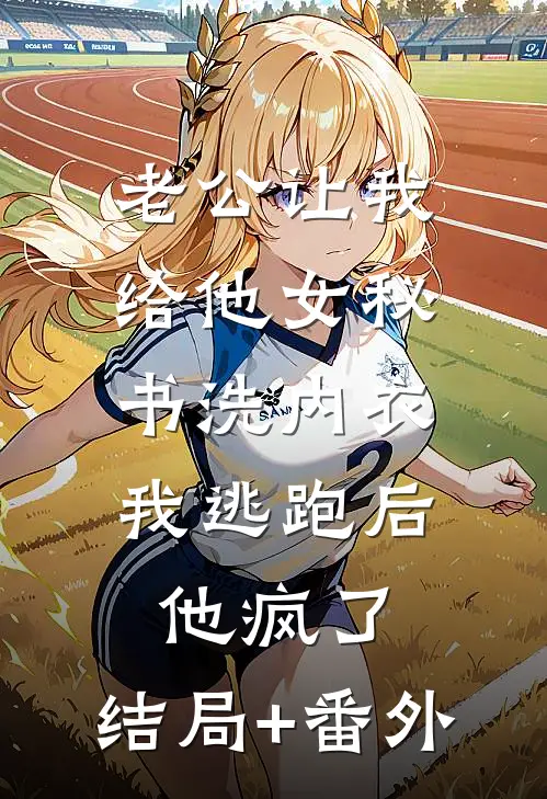 老公让我给他女秘书洗内衣，我逃跑后他疯了:结局+番外