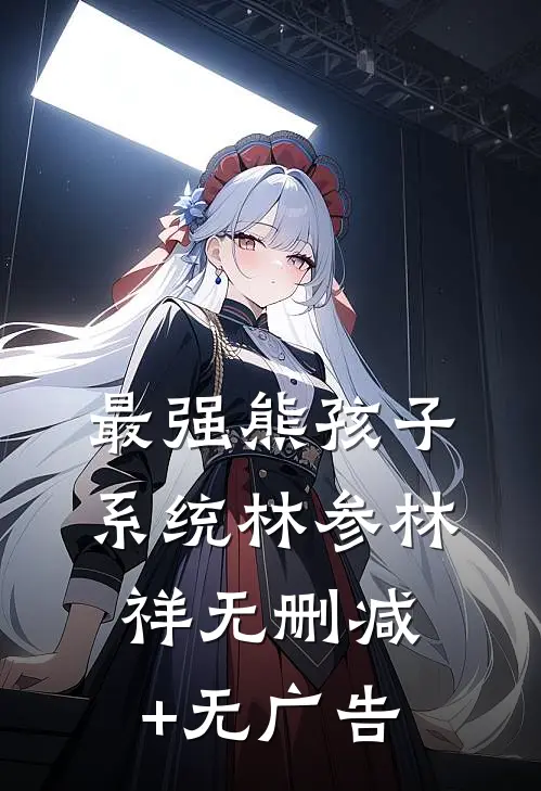 最强熊孩子系统林参林祥无删减+无广告