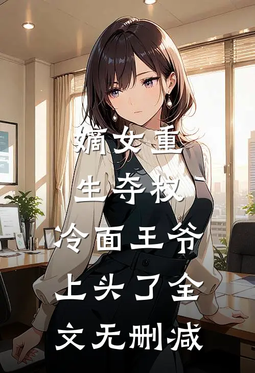 嫡女重生夺权，冷面王爷上头了全文无删减