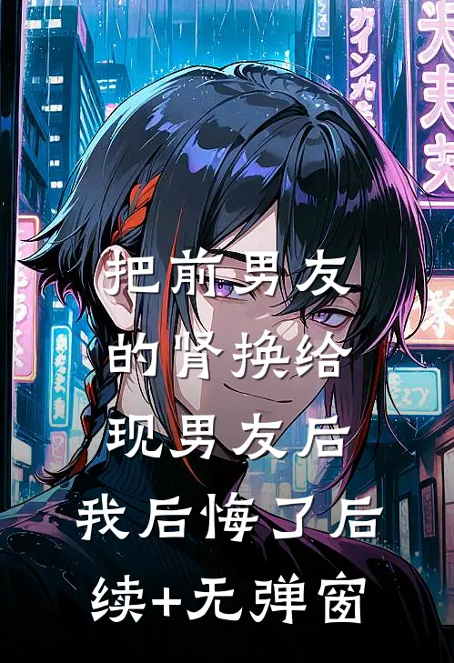 把前男友的肾换给现男友后，我后悔了后续+无弹窗