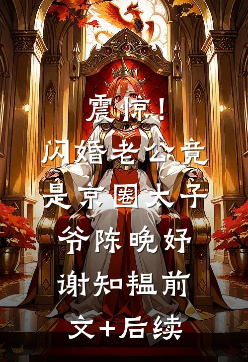 震惊！闪婚老公竟是京圈太子爷陈晚妤谢知韫前文+后续