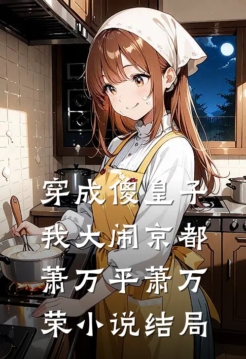 穿成傻皇子，我大闹京都萧万平萧万荣小说结局
