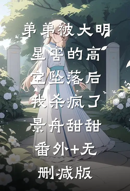 弟弟被大明星害的高空坠落后，我杀疯了景舟甜甜:番外+无删减版