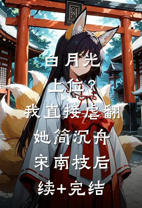 白月光上位？我直接虐翻她简沉舟宋南枝后续+完结