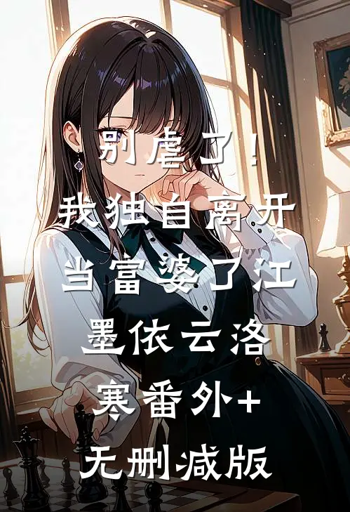 别虐了！我独自离开当富婆了江墨依云洛寒番外+无删减版
