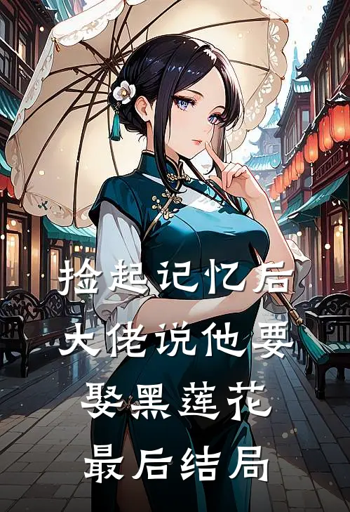 捡起记忆后，大佬说他要娶黑莲花最后结局