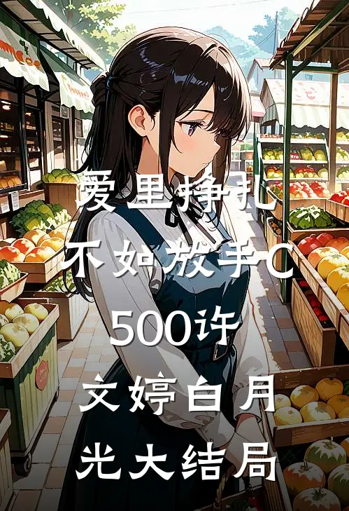 爱里挣扎，不如放手C500许文婷白月光大结局