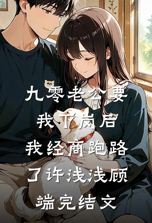 九零老公要我下岗后，我经商跑路了许浅浅顾端完结文