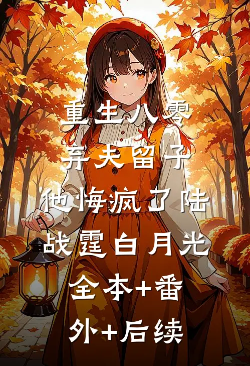 重生八零弃夫留子，他悔疯了陆战霆白月光全本+番外+后续
