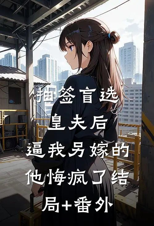 抽签盲选皇夫后，逼我另嫁的他悔疯了结局+番外