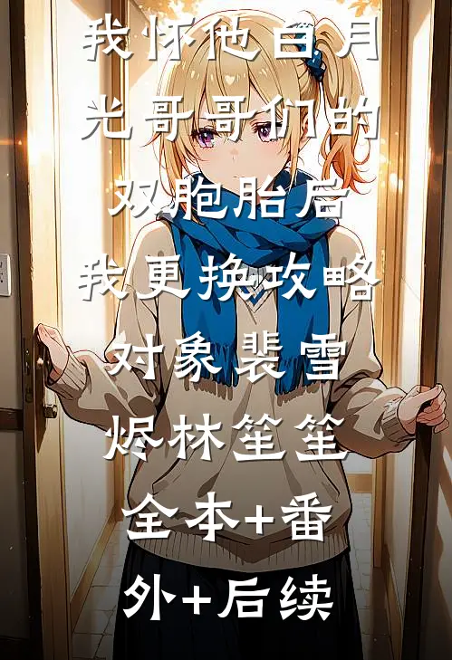 京圈佛子骗我怀他白月光哥哥们的双胞胎后，我更换攻略对象裴雪烬林笙笙全本+番外+后续
