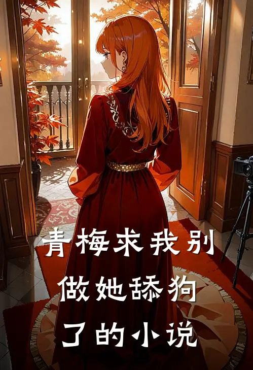 青梅求我别做她舔狗了的小说