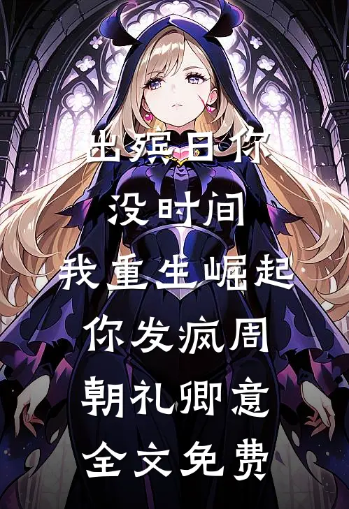 出殡日你没时间，我重生崛起你发疯周朝礼卿意全文免费