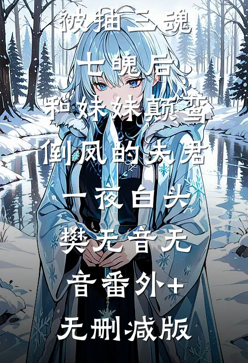 被抽三魂七魄后，和妹妹颠鸾倒凤的夫君一夜白头樊无音无音番外+无删减版
