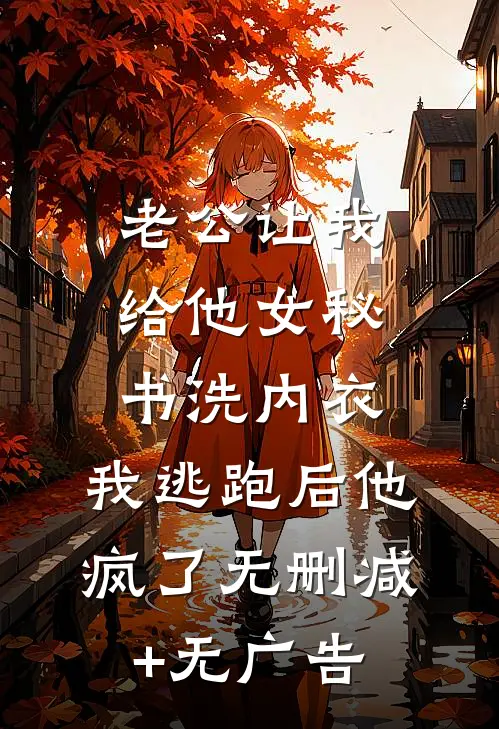 老公让我给他女秘书洗内衣，我逃跑后他疯了无删减+无广告