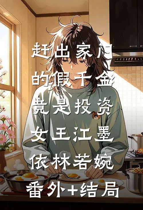 赶出家门的假千金，竟是投资女王江墨依林若婉:(番外)+(结局)