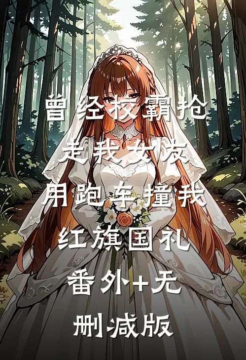 曾经校霸抢走我女友，用跑车撞我红旗国礼:番外+无删减版