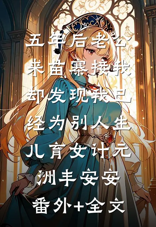 五年后老公来苗寨接我，却发现我已经为别人生儿育女计元洲丰安安:(番外)+(全文)