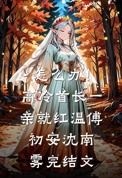 怎么办！高冷首长一亲就红温傅初安沈南雾完结文