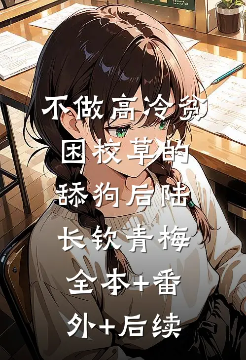 不做高冷贫困校草的舔狗后陆长钦青梅全本+番外+后续