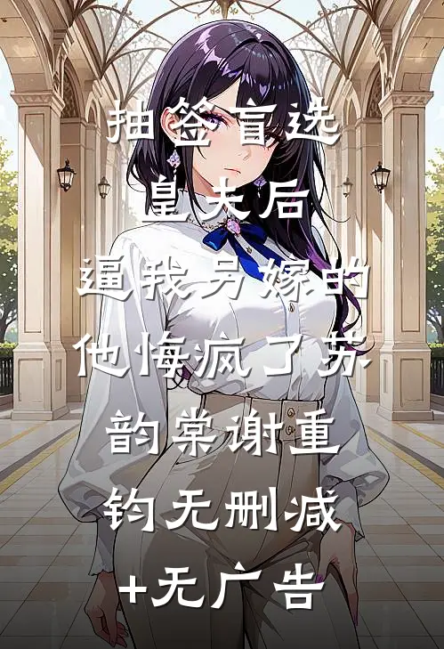 抽签盲选皇夫后，逼我另嫁的他悔疯了苏韵棠谢重钧无删减+无广告