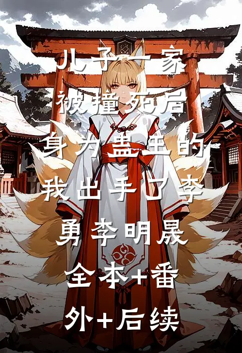 儿子一家被撞死后，身为蛊王的我出手了李勇李明晟:全本+番外+后续