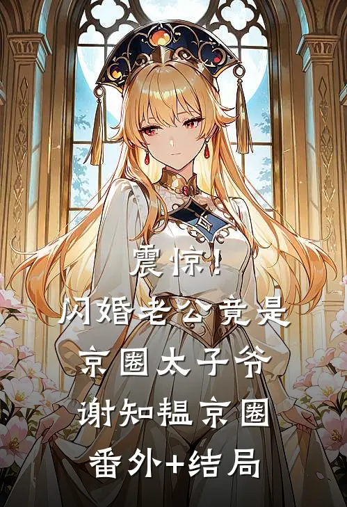震惊！闪婚老公竟是京圈太子爷谢知韫京圈(番外)+(结局)