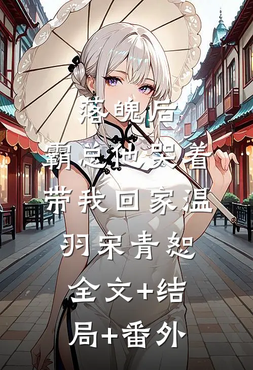 落魄后，霸总他哭着带我回家温羽宋青恕全文+结局+番外
